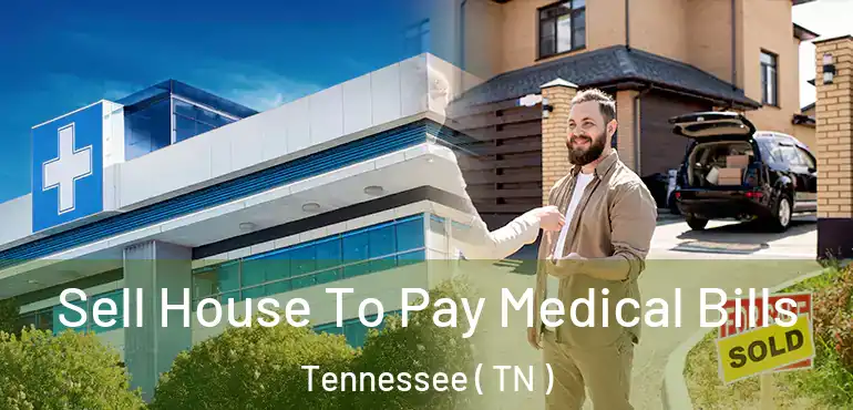  Sell House To Pay Medical Bills Tennessee ( TN )