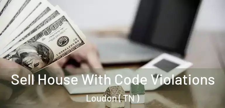  Sell House With Code Violations Loudon ( TN )