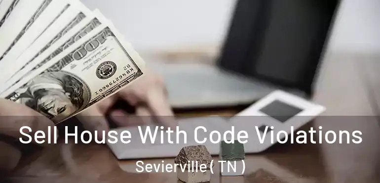  Sell House With Code Violations Sevierville ( TN )