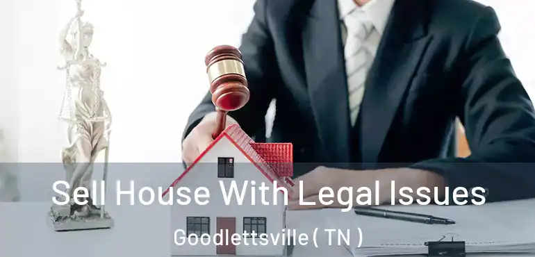  Sell House With Legal Issues Goodlettsville ( TN )