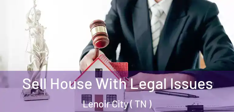  Sell House With Legal Issues Lenoir City ( TN )