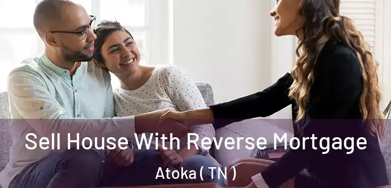  Sell House With Reverse Mortgage Atoka ( TN )