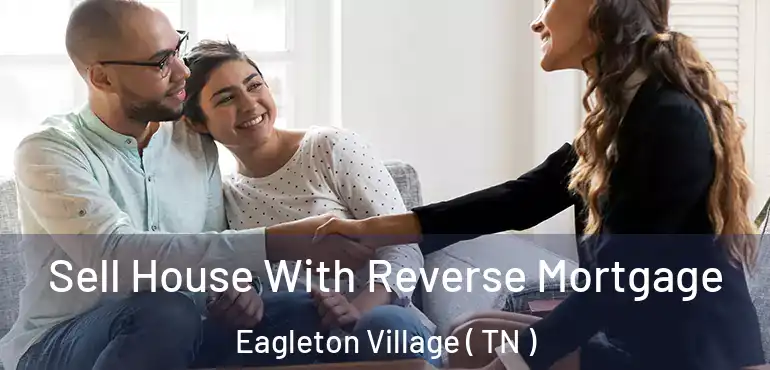  Sell House With Reverse Mortgage Eagleton Village ( TN )