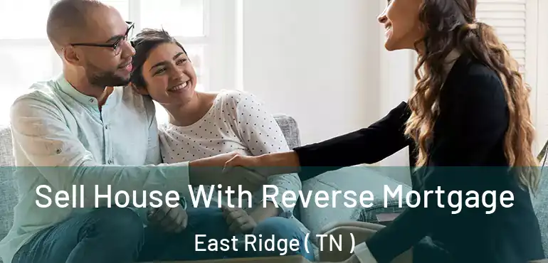  Sell House With Reverse Mortgage East Ridge ( TN )