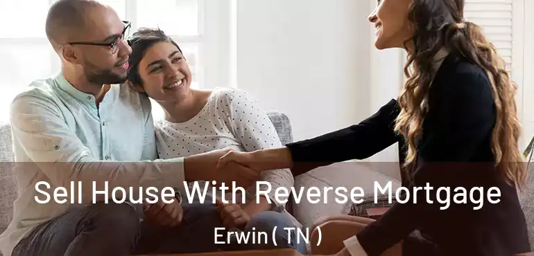  Sell House With Reverse Mortgage Erwin ( TN )