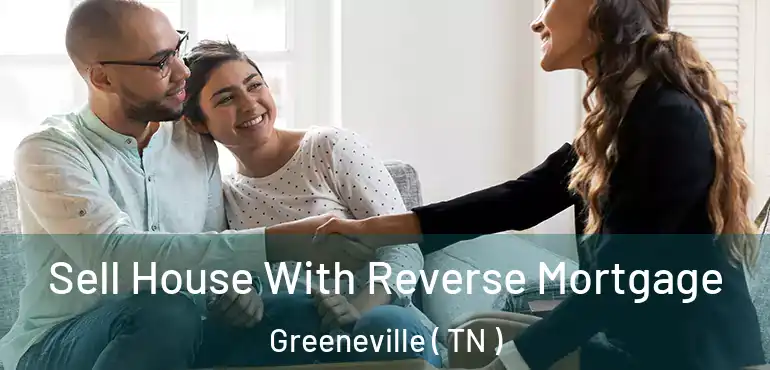  Sell House With Reverse Mortgage Greeneville ( TN )
