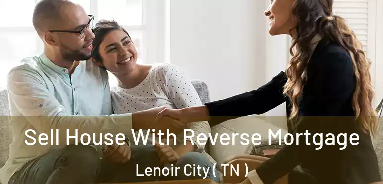  Sell House With Reverse Mortgage Lenoir City ( TN )