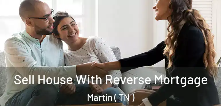 Sell House With Reverse Mortgage Martin ( TN )