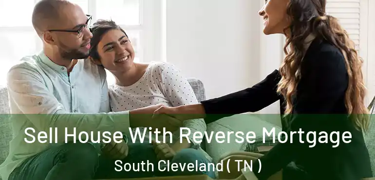  Sell House With Reverse Mortgage South Cleveland ( TN )