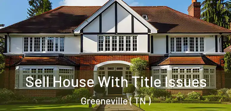 Sell House With Title Issues Greeneville ( TN )