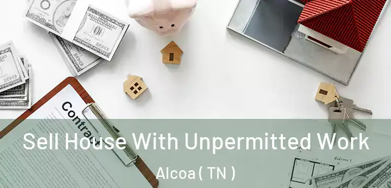  Sell House With Unpermitted Work Alcoa ( TN )