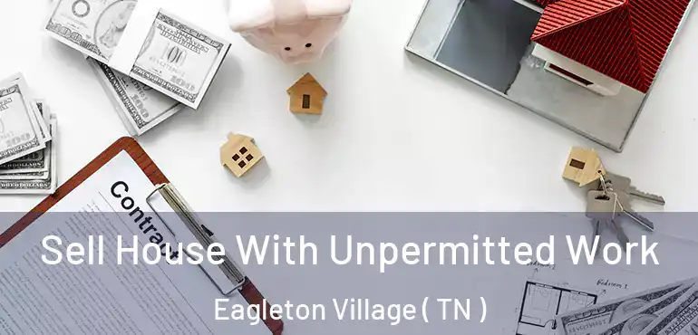  Sell House With Unpermitted Work Eagleton Village ( TN )