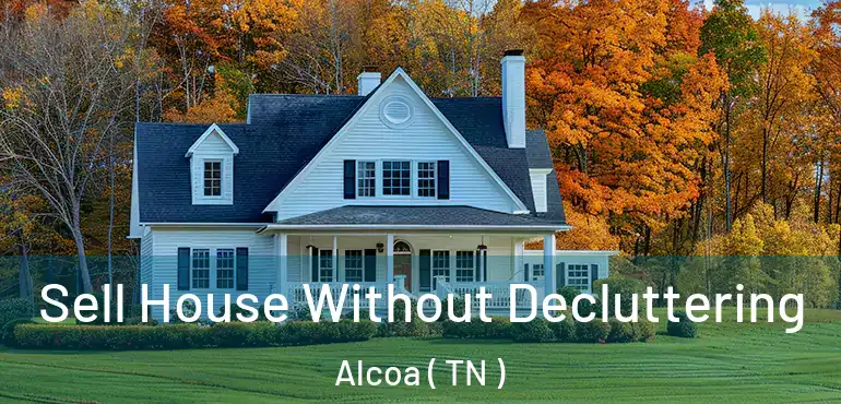  Sell House Without Decluttering Alcoa ( TN )