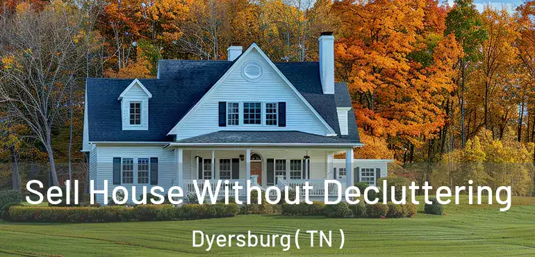 Sell House Without Decluttering Dyersburg ( TN )