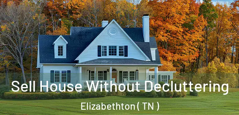  Sell House Without Decluttering Elizabethton ( TN )